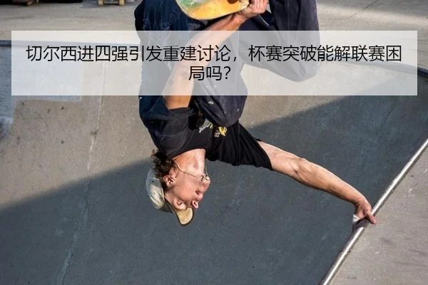 切尔西进四强引发重建讨论，杯赛突破能解联赛困局吗？